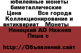 юбилейные монеты биметаллические  › Цена ­ 50 - Все города Коллекционирование и антиквариат » Монеты   . Ненецкий АО,Нижняя Пеша с.